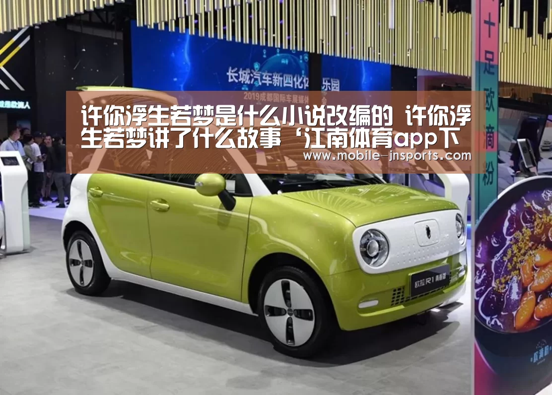 许你浮生若梦是什么小说改编的 许你浮生若梦讲了什么故事‘江南体育app下载’(图1) 江南app官方下载