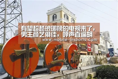 有望超越琅琊榜的电视来了,男主颜艺俱佳,呼声直逼胡歌【江南体育官网下载】(图1) 江南app官方下载