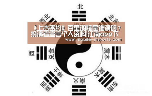 《上古密约》百里鸿煊是谁演的?扮演者宣言个人资料|江南app下载(图2) 江南体育官网下载