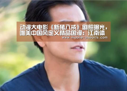 动漫大电影《新猪八戒》剧照曝光,唯美中国风定义精品国漫:江南体育入口(图1) 江南app官方下载